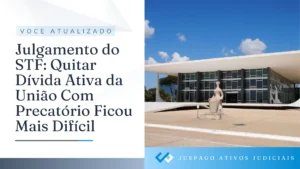 Julgamento do STF: Quitar Dívida Ativa da União Com Precatório Ficou Mais Difícil